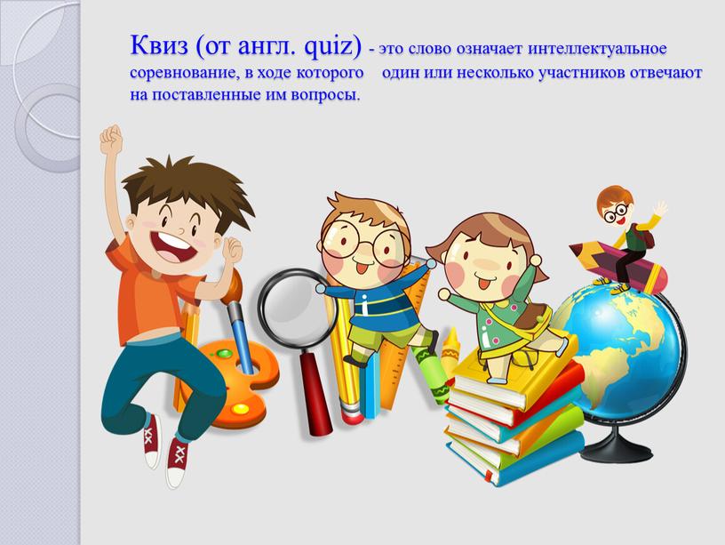 Квиз (от англ. quiz) - это слово означает интеллектуальное соревнование, в ходе которого один или несколько участников отвечают на поставленные им вопросы