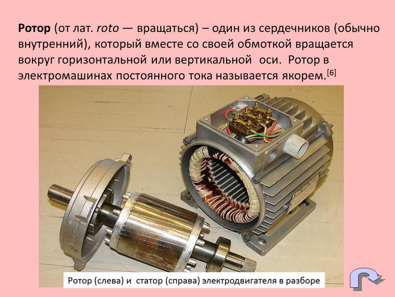 Ротор (от лат. roto — вращаться) – один из сердечников (обычно внутренний), который вместе со своей обмоткой вращается вокруг горизонтальной или вертикальной оси