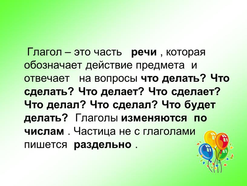 Глагол – это часть речи , которая обозначает действие предмета и отвечает на вопросы что делать?