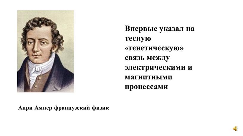 Анри Ампер французский физик Впервые указал на тесную «генетическую» связь между электрическими и магнитными процессами