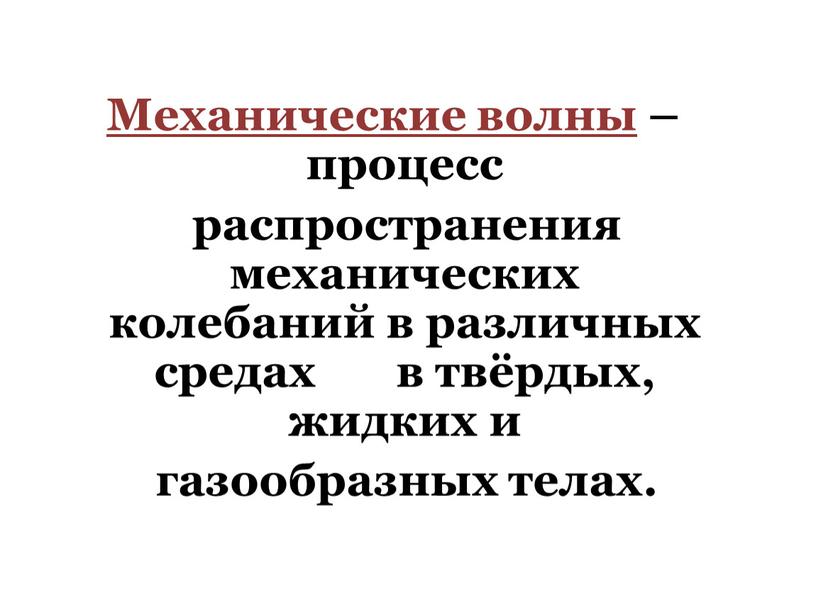 Механические волны – процесс распространения механических колебаний в различных средах в твёрдых, жидких и газообразных телах