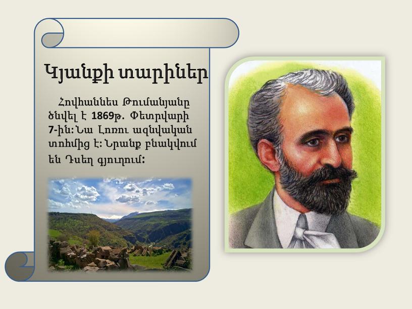 Կյանքի տարիներ Հովհաննես Թումանյանը ծնվել է 1869թ. Փետրվարի 7-ին: Նա Լոռու ազնվական տոհմից է: Նրանք բնակվում են Դսեղ գյուղում: