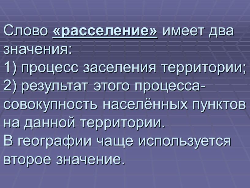 Слово «расселение» имеет два значения: 1) процесс заселения территории; 2) результат этого процесса- совокупность населённых пунктов на данной территории