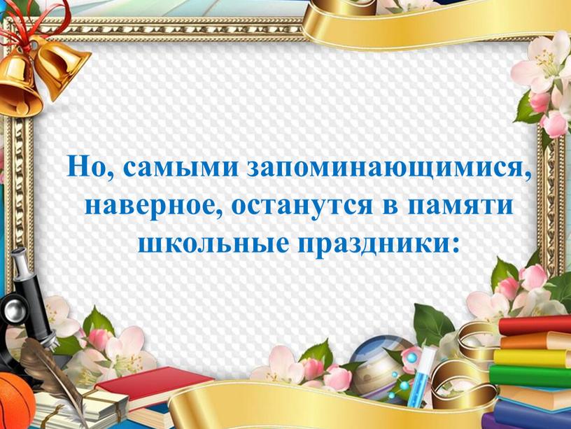 Но, самыми запоминающимися, наверное, останутся в памяти школьные праздники: