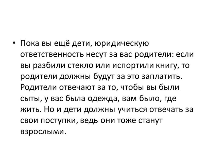 Пока вы ещё дети, юридическую ответственность несут за вас родители: если вы разбили стекло или испортили книгу, то родители должны будут за это заплатить