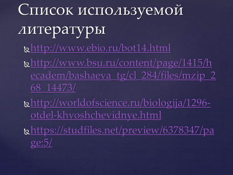 http://www.ebio.ru/bot14.html http://www.bsu.ru/content/page/1415/hecadem/bashaeva_tg/cl_284/files/mzip_268_14473/ http://worldofscience.ru/biologija/1296-otdel-khvoshchevidnye.html https://studfiles.net/preview/6378347/page:5/ Список используемой литературы