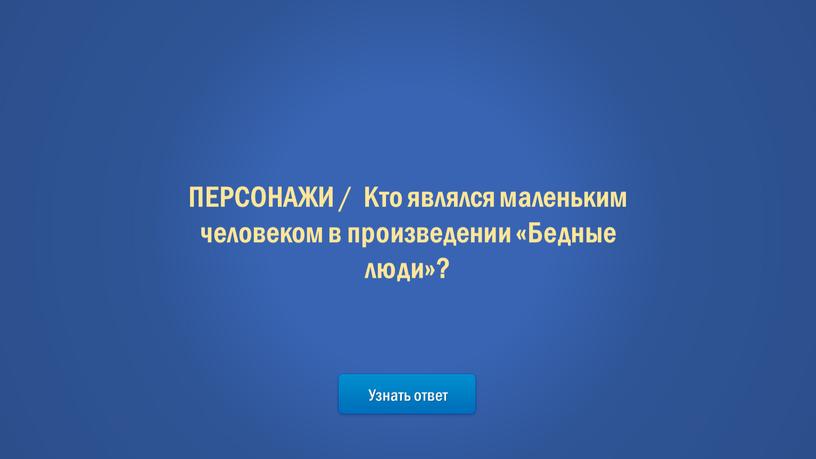 Узнать ответ ПЕРСОНАЖИ / Кто являлся маленьким человеком в произведении «Бедные люди»?