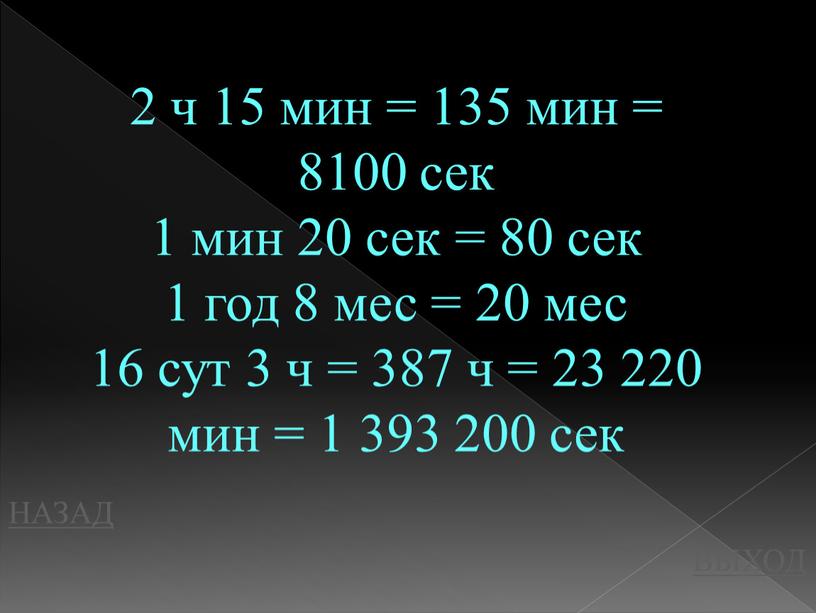 НАЗАД ВЫХОД 2 ч 15 мин = 135 мин = 8100 сек 1 мин 20 сек = 80 сек 1 год 8 мес = 20…