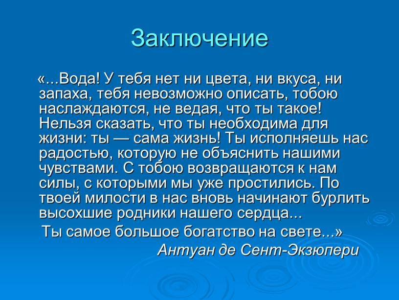 Заключение «...Вода! У тебя нет ни цвета, ни вкуса, ни запаха, тебя невоз­можно описать, тобою наслаждаются, не ведая, что ты такое!