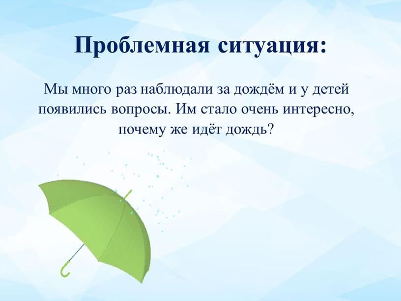 Проблемная ситуация: Мы много раз наблюдали за дождём и у детей появились вопросы