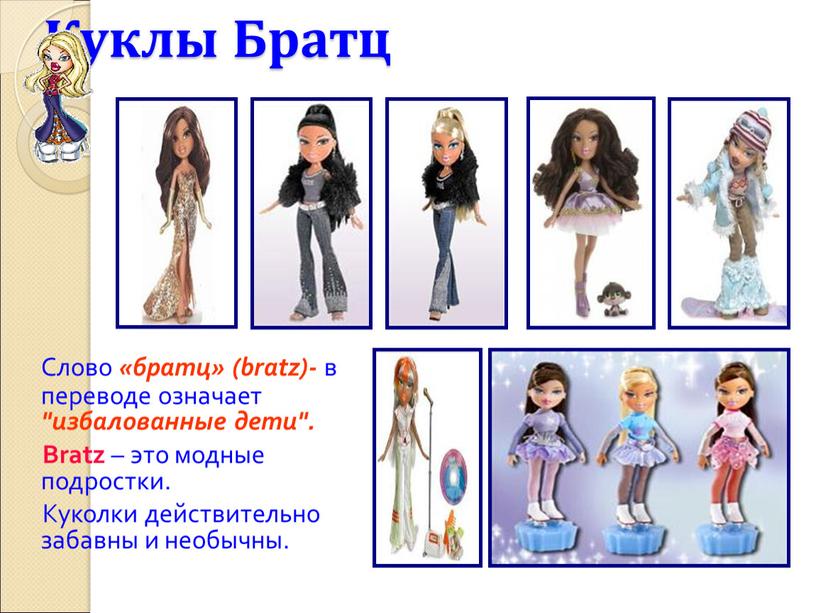 Куклы Братц Слово «братц» (bratz)- в переводе означает "избалованные дети"