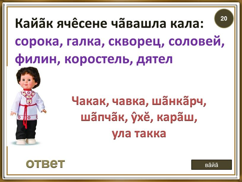 Кайãк ячêсене чãвашла кала: сорока, галка, скворец, соловей, филин, коростель, дятел ответ вãйã