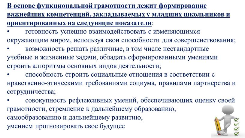 В основе функциональной грамотности лежит формирование важнейших компетенций, закладываемых у младших школьников и ориентированных на следующие показатели : • готовность успешно взаимодействовать с изменяющимся окружающим…