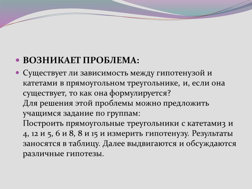 ВОЗНИКАЕТ ПРОБЛЕМА: Существует ли зависимость между гипотенузой и катетами в прямоугольном треугольнике, и, если она существует, то как она формулируется?