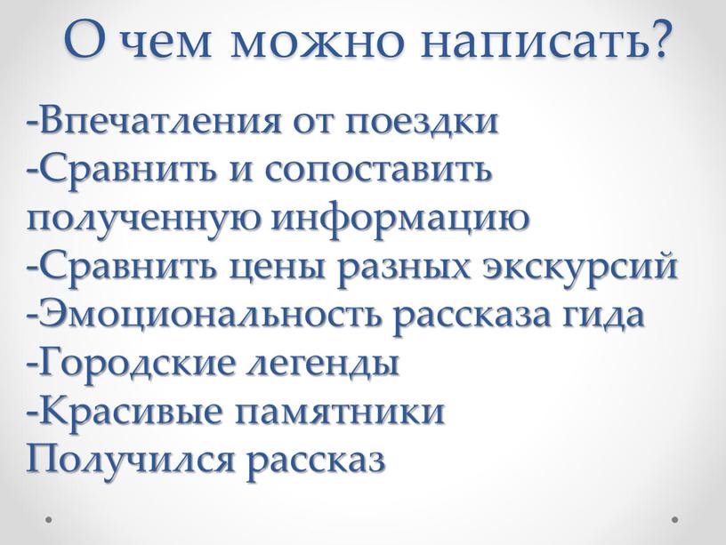 О чем можно написать? -Впечатления от поездки -Сравнить и сопоставить полученную информацию -Сравнить цены разных экскурсий -Эмоциональность рассказа гида -Городские легенды -Красивые памятники