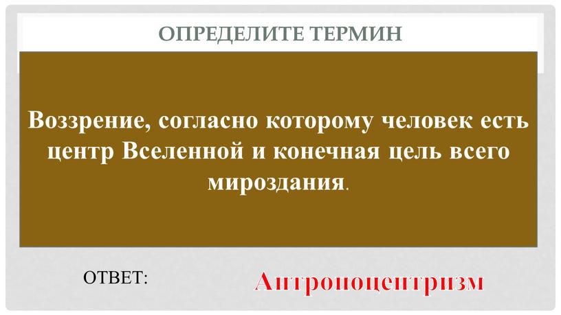 Определите термин Воззрение, согласно которому человек есть центр