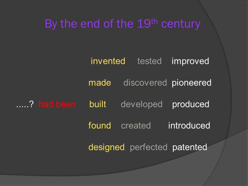 By the end of the 19th century invented tested improved made discovered pioneered