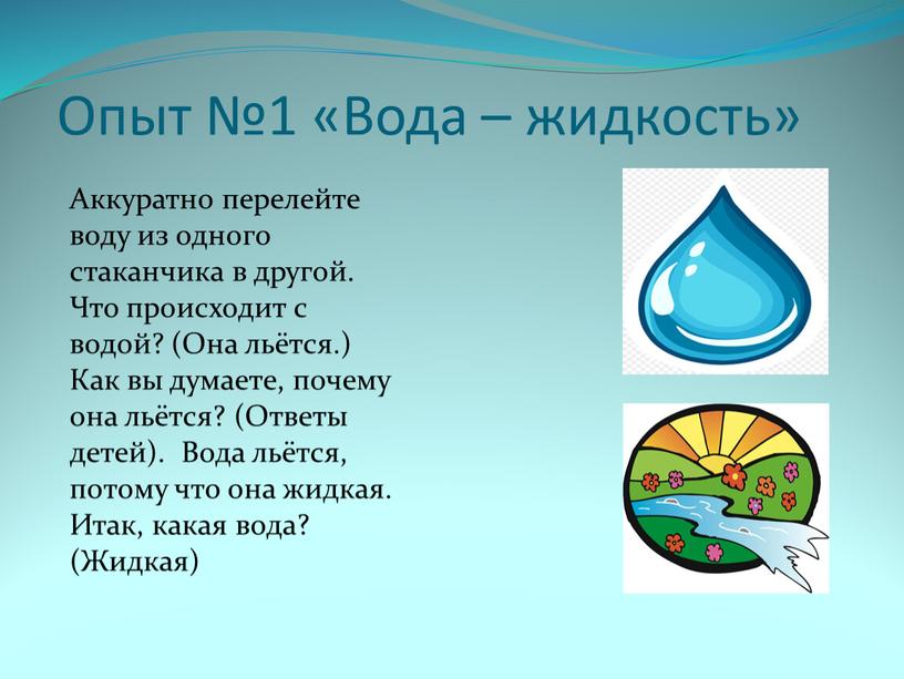 Опыт №1 «Вода – жидкость» Аккуратно перелейте воду из одного стаканчика в другой