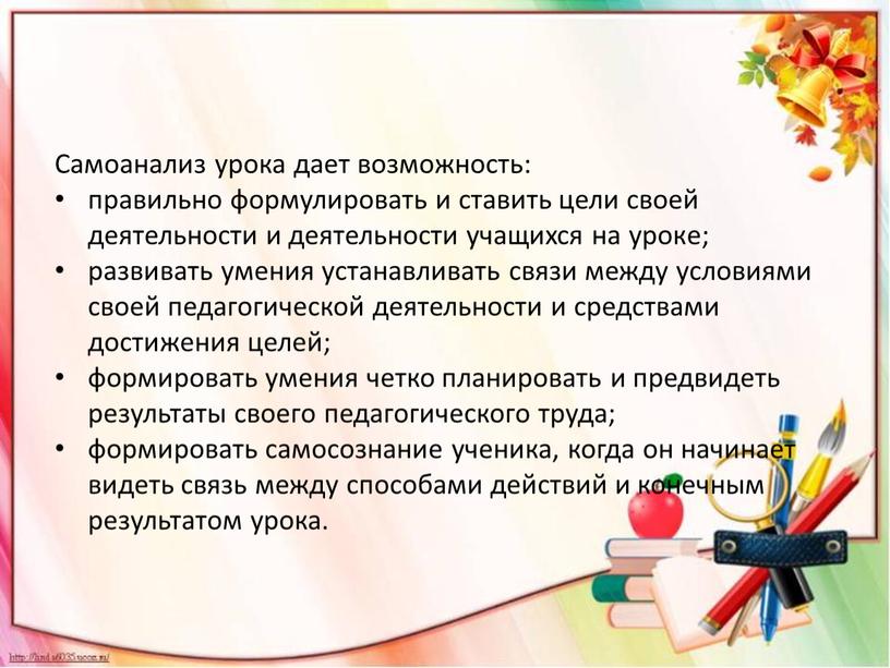 Самоанализ урока дает возможность: правильно формулировать и ставить цели своей деятельности и деятельности учащихся на уроке; развивать умения устанавливать связи между условиями своей педагогической деятельности…