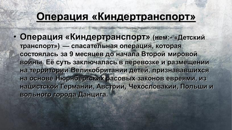 Операция «Киндертранспорт» Операция «Киндертранспорт» (нем:- «Детский транспорт») — спасательная операция, которая состоялась за 9 месяцев до начала