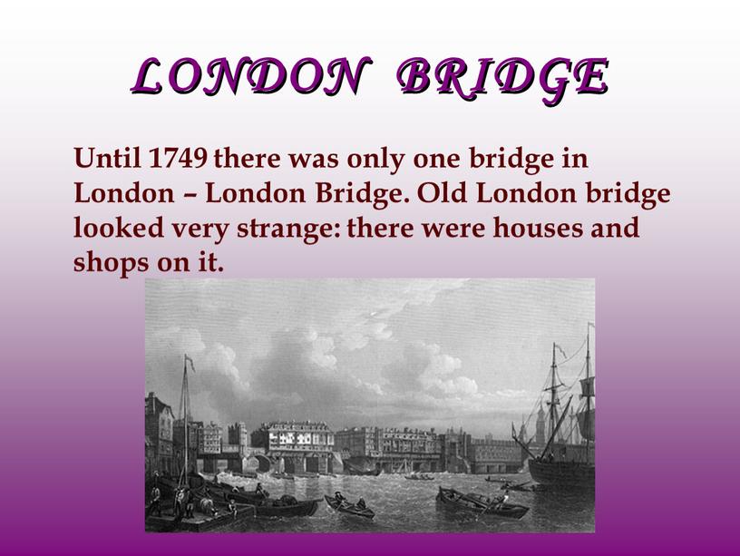 LONDON BRIDGE Until 1749 there was only one bridge in