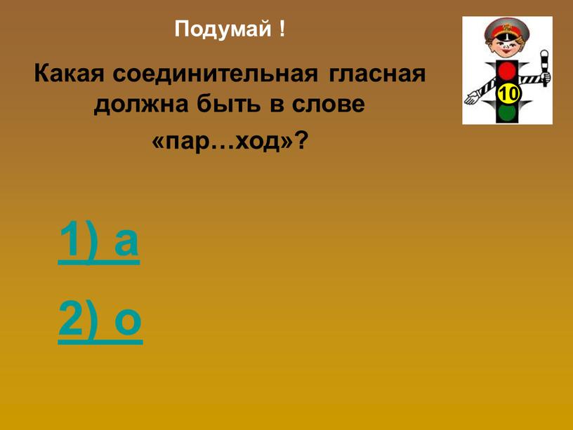 Подумай ! Какая соединительная гласная должна быть в слове «пар…ход»? 1) а 2) о