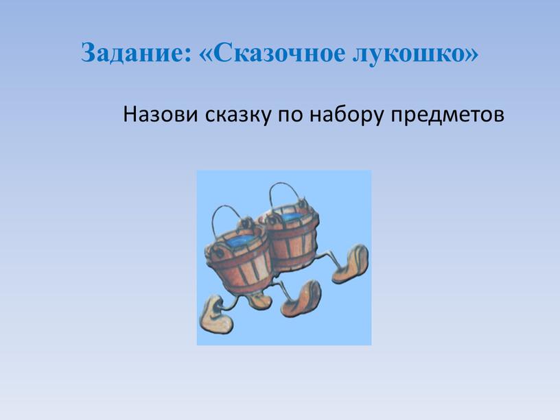 Задание: «Сказочное лукошко» Назови сказку по набору предметов