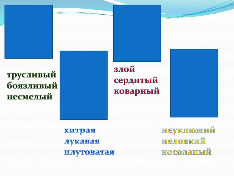 трусливыйбоязливый несмелый хитрая лукавая плутоватая злой сердитый коварный неуклюжий неловкий косолапый