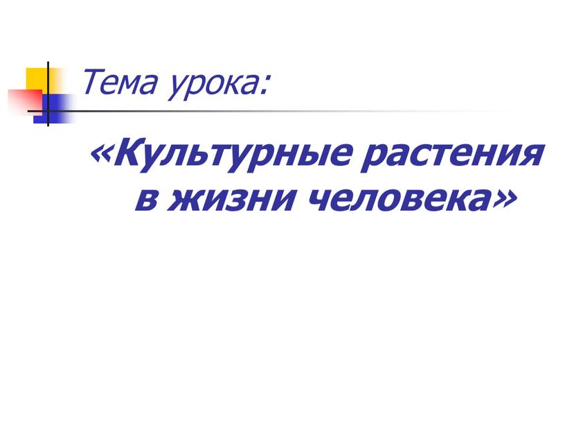 Тема урока: «Культурные растения в жизни человека»