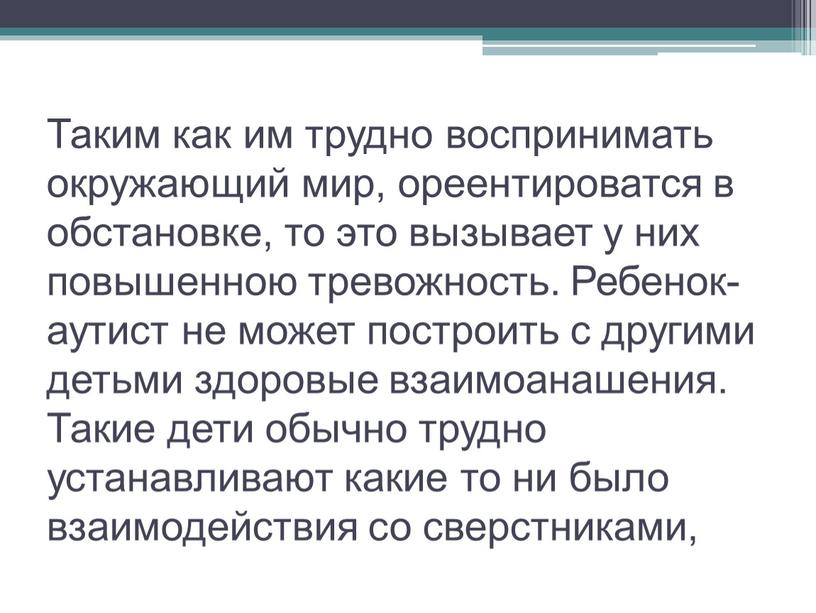 Таким как им трудно воспринимать окружающий мир, ореентироватся в обстановке, то это вызывает у них повышенною тревожность