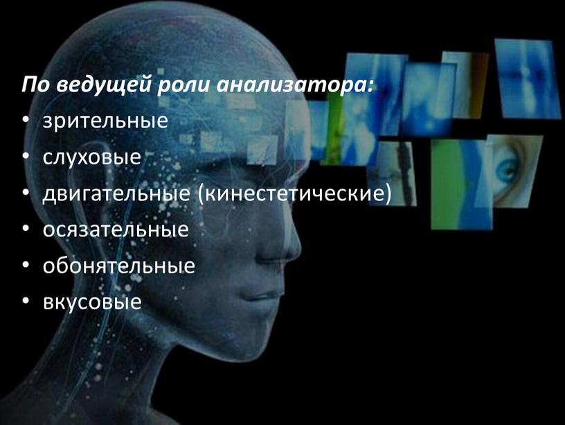 По ведущей роли анализатора: зрительные слуховые двигательные (кинесте­тические) осязательные обонятельные вкусовые