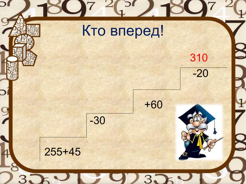 Кто вперед! 310 -20 +60 -30 255+45