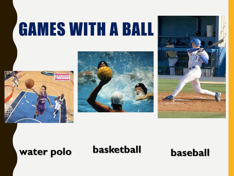 GAMES WITH A BALL basketball water polo baseball