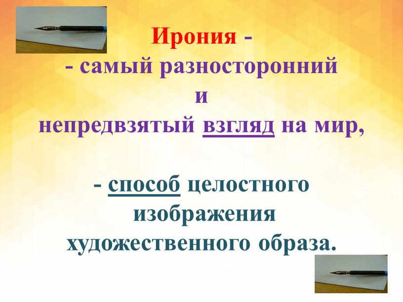 Ирония - - самый разносторонний и непредвзятый взгляд на мир, - способ целостного изображения художественного образа