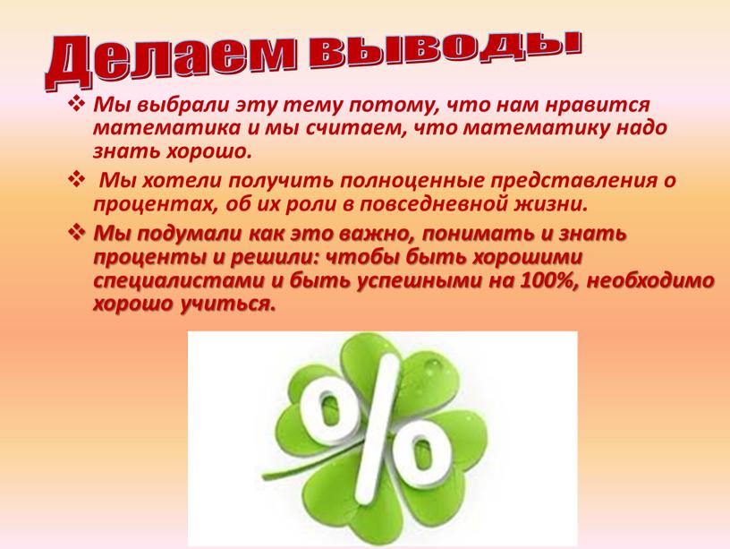 Делаем выводы Мы выбрали эту тему потому, что нам нравится математика и мы считаем, что математику надо знать хорошо