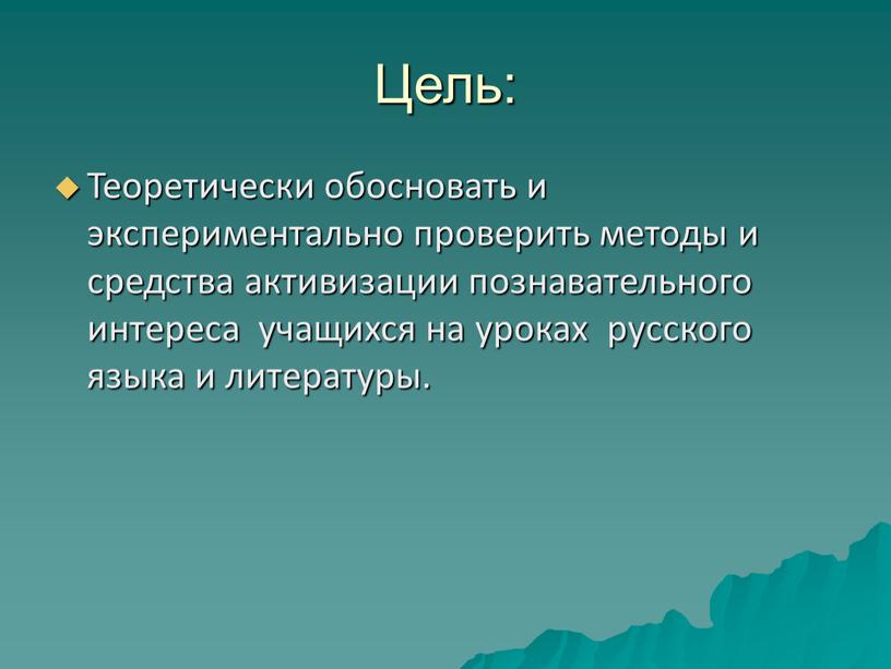 Цель: Теоретически обосновать и экспериментально проверить методы и средства активизации познавательного интереса учащихся на уроках русского языка и литературы