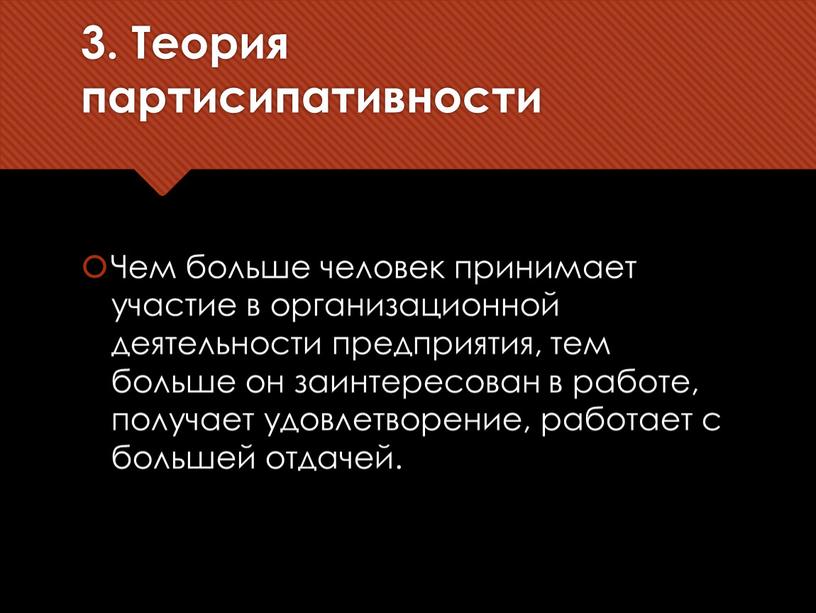 Теория партисипативности Чем больше человек принимает участие в организационной деятельности предприятия, тем больше он заинтересован в работе, получает удовлетворение, работает с большей отдачей