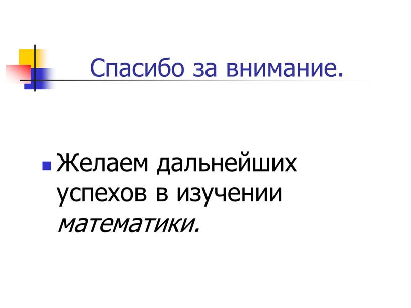 Спасибо за внимание. Желаем дальнейших успехов в изучении математики