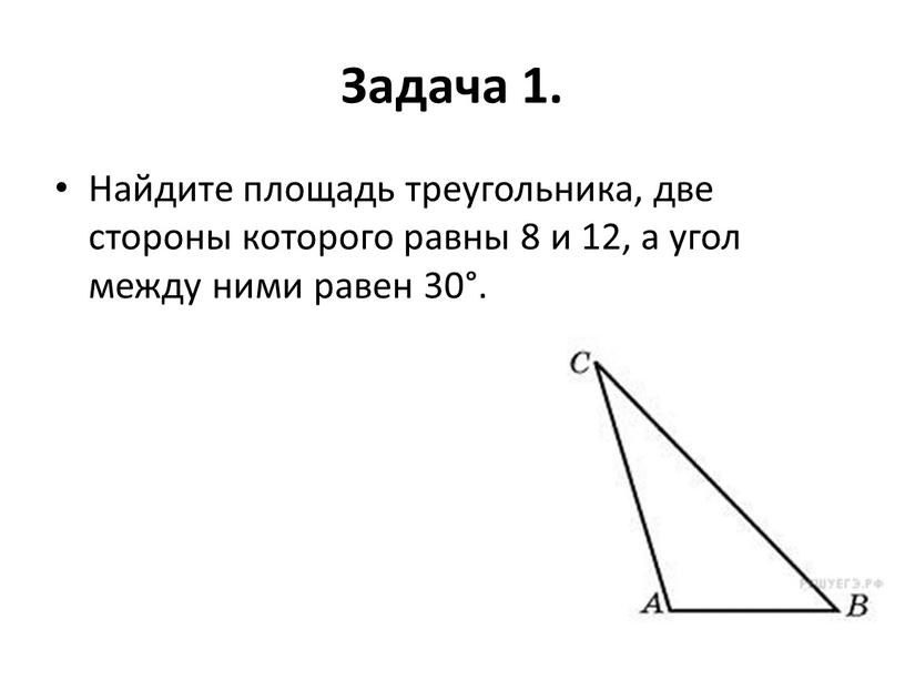 Задача 1. Найдите площадь треугольника, две стороны которого равны 8 и 12, а угол между ними равен 30°