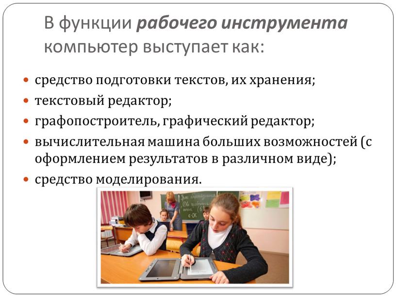 В функции рабочего инструмента компьютер выступает как: средство подготовки текстов, их хранения; текстовый редактор; графопостроитель, графический редактор; вычислительная машина больших возможностей (с оформлением результатов в…