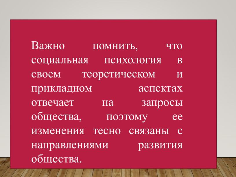 Важно помнить, что социальная психология в своем теоретическом и прикладном аспектах отвечает на запросы общества, поэтому ее изменения тесно связаны с направлениями развития общества