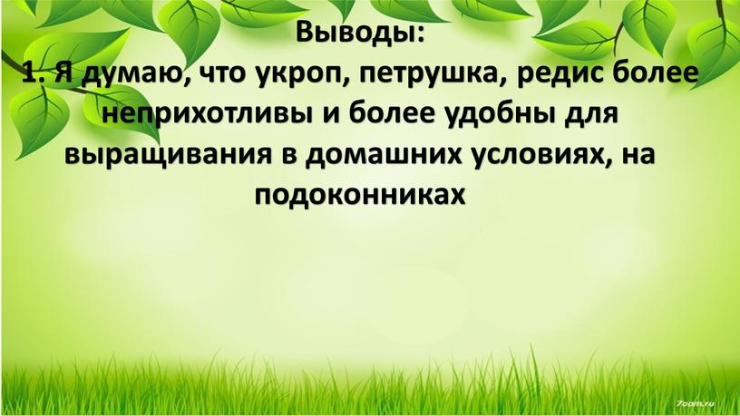 Выводы: 1. Я думаю, что укроп, петрушка, редис более неприхотливы и более удобны для выращивания в домашних условиях, на подоконниках