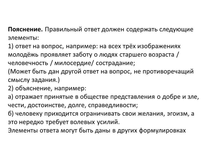 Пояснение. Правильный ответ должен содержать следующие элементы: 1) ответ на вопрос, например: на всех трёх изображениях молодёжь проявляет заботу о людях старшего возраста / человечность…