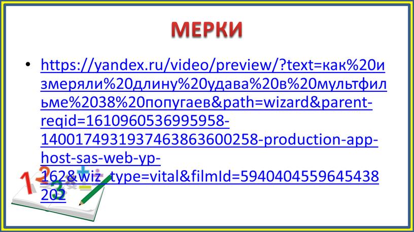 МЕРКИ https://yandex.ru/video/preview/?text=как%20измеряли%20длину%20удава%20в%20мультфильме%2038%20попугаев&path=wizard&parent-reqid=1610960536995958-1400174931937463863600258-production-app-host-sas-web-yp-162&wiz_type=vital&filmId=5940404559645438202