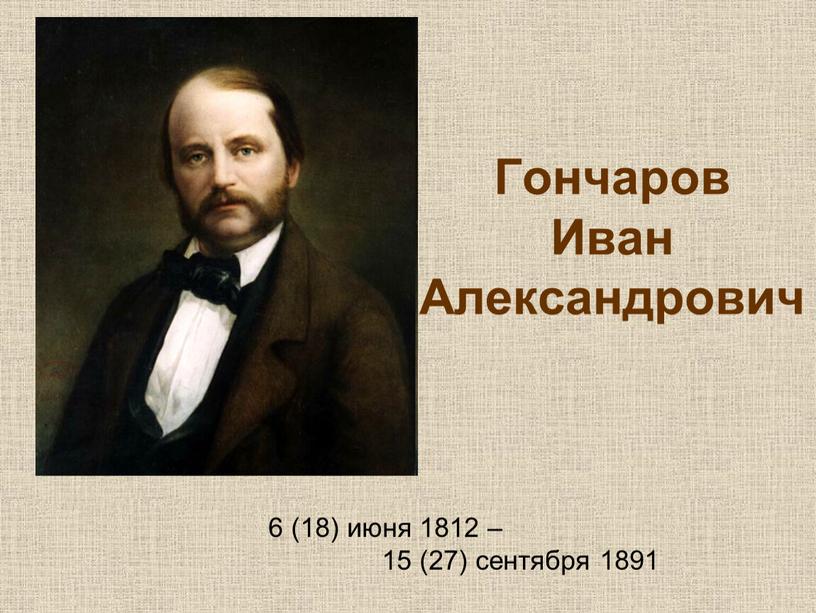 Гончаров Иван Александрович 6 (18) июня 1812 – 15 (27) сентября 1891