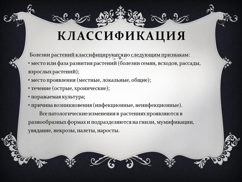 Классификация Болезни растений классифицируются по следующим признакам: • место или фаза развития растений (болезни семян, всходов, рассады, взрослых растений); • место проявления (местные, локальные, общие);…