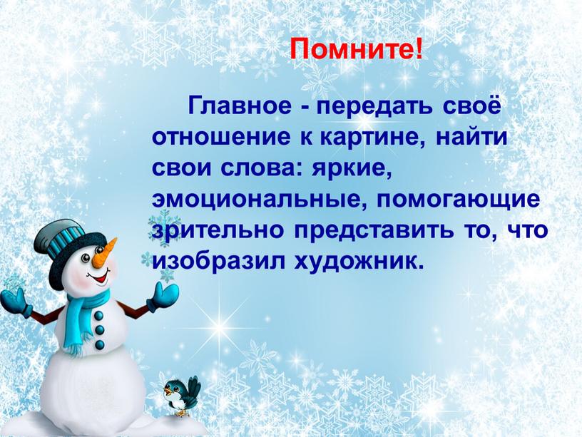 Помните! Главное - передать своё отношение к картине, найти свои слова: яркие, эмоциональные, помогающие зрительно представить то, что изобразил художник