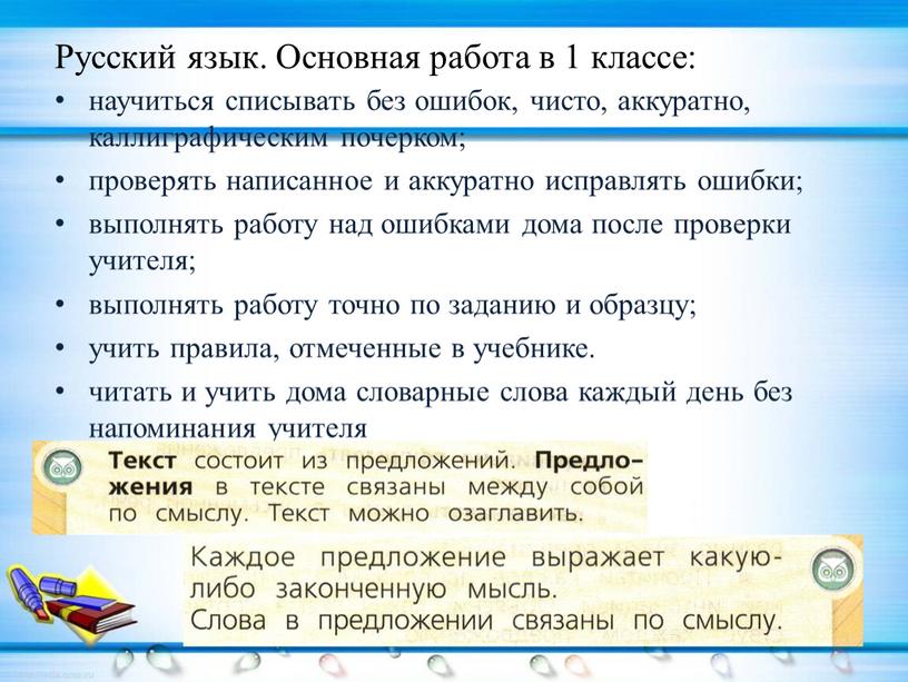 Русский язык. Основная работа в 1 классе: научиться списывать без ошибок, чисто, аккуратно, каллиграфическим почерком; проверять написанное и аккуратно исправлять ошибки; выполнять работу над ошибками…