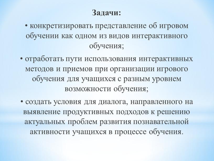 Задачи: • конкретизировать представление об игровом обучении как одном из видов интерактивного обучения; • отработать пути использования интерактивных методов и приемов при организации игрового обучения…