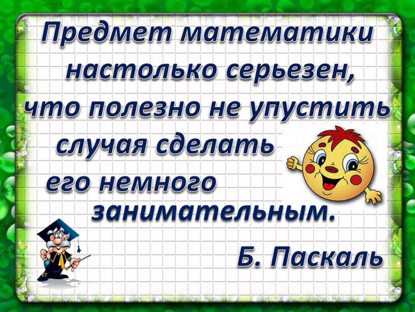 Предмет математики настолько серьезен, что полезно не упустить случая сделать его немного